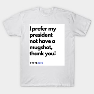 I prefer my president not have a mugshot, thank you! T-Shirt